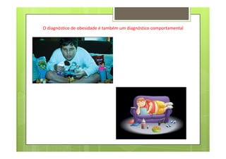 O diagnóstico de obesidade é também um diagnóstico comportamental
 