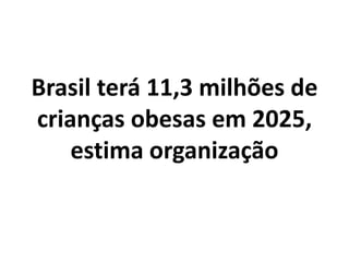 Brasil terá 11,3 milhões de
crianças obesas em 2025,
estima organização
 