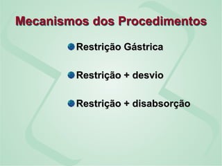 Mecanismos dos Procedimentos
Restrição Gástrica
Restrição + desvio
Restrição + disabsorção
 