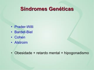 Síndromes Genéticas
• Prader-Willi
• Bardet-Biel
• Cohen
• Alstroim
• Obesidade + retardo mental + hipogonadismo
 