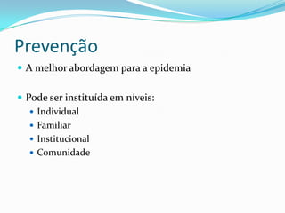 Prevenção
 A melhor abordagem para a epidemia


 Pode ser instituída em níveis:
    Individual
    Familiar
    Institucional
    Comunidade
 