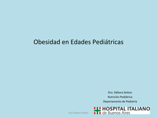 Obesidad en Edades Pediátricas Dra. Débora Setton Nutrición Pediátrica Departamento de Pediatría Dra Débora Setton 