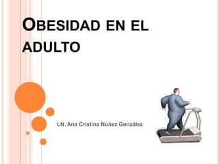 OBESIDAD EN EL
ADULTO

LN. Ana Cristina Núñez González

 
