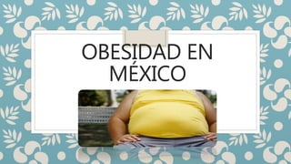 OBESIDAD EN
MÉXICO
 