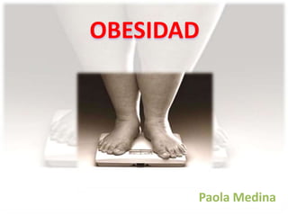 OBESIDAD,[object Object],		    Paola Medina,[object Object]