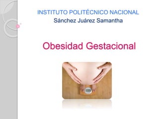 Obesidad Gestacional
INSTITUTO POLITÉCNICO NACIONAL
Sánchez Juárez Samantha
 