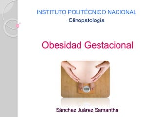 Obesidad Gestacional
INSTITUTO POLITÉCNICO NACIONAL
Clinopatología
Sánchez Juárez Samantha
 
