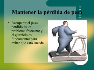 Mantener la pérdida de peso Recuperar el peso perdido es un problema frecuente y el ejercicio es fundamental para evitar que esto suceda. 