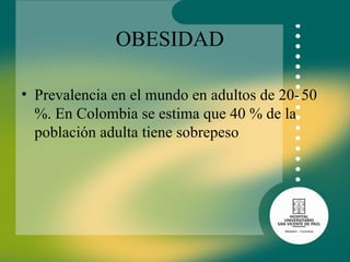 OBESIDAD Prevalencia en el mundo en adultos de 20- 50 %. En Colombia se estima que 40 % de la población adulta tiene sobrepeso 