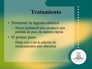 Tratamiento Disminuir la ingesta calórica:  Mayor potencial para producir una pérdida de peso de manera rápida El primer paso:  Dieta con o sin la adición de medicamentos anti-obesidad  