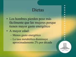 Dietas Los hombres pierden peso más fácilmente que las mujeres porque tienen mayor gasto energético  A mayor edad: Menos gasto energético  La tasa metabólica disminuye aproximadamente 2% por década 