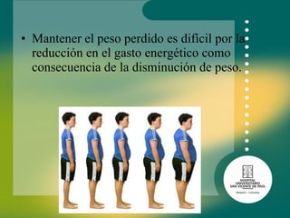 Mantener el peso perdido es difícil por la reducción en el gasto energético como consecuencia de la disminución de peso. 