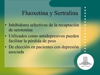 Fluoxetina y Sertralina Inhibidores selectivos de la recaptación de serotonina Utilizados como antidepresivos pueden facilitar la pérdida de peso  De elección en pacientes con depresión asociada 