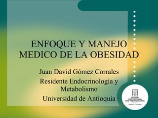 ENFOQUE Y MANEJO MEDICO DE LA OBESIDAD Juan David Gómez Corrales Residente Endocrinología y Metabolismo Universidad de Antioquia 