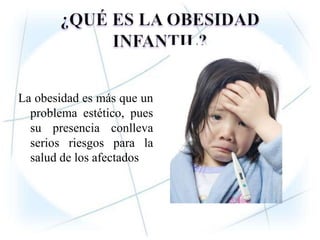 ¿QUÉ ES LA OBESIDAD INFANTIL?La obesidad es más que un problema estético, pues su presencia conlleva serios riesgos para la salud de los afectados