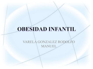 OBESIDAD INFANTIL  VARELA GONZALEZ RODOLFO MANUEL 