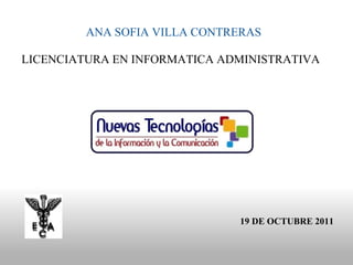  ANA SOFIA VILLA CONTRERAS   LICENCIATURA EN INFORMATICA ADMINISTRATIVA  19 DE OCTUBRE 2011 
