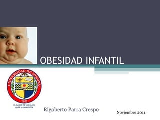 OBESIDAD INFANTIL Rigoberto Parra Crespo Noviembre 2011 
