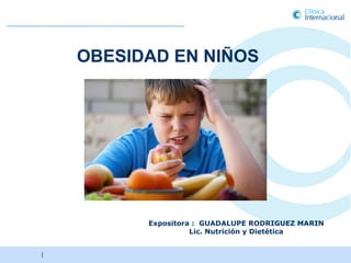 OBESIDAD EN NIÑOS




          Expositora : GUADALUPE RODRIGUEZ MARIN
                    Lic. Nutrición y Dietética


|                                 | Clínica Internacional 2010|
                                    Clínica Internacional 2011
 