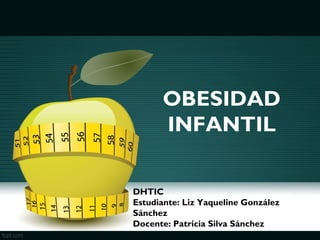 OBESIDAD
INFANTIL
DHTIC
Estudiante: Liz Yaqueline González
Sánchez
Docente: Patricia Silva Sánchez
 