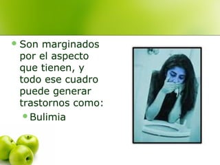  Son

marginados
por el aspecto
que tienen, y
todo ese cuadro
puede generar
trastornos como:
Bulimia

 
