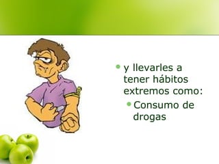 y

llevarles a
tener hábitos
extremos como:
Consumo de
drogas

 