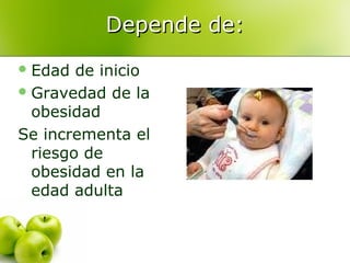 Depende de:
 Edad

de inicio
 Gravedad de la
obesidad
Se incrementa el
riesgo de
obesidad en la
edad adulta

 