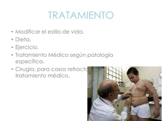 TRATAMIENTO
• Modificar el estilo de vida.
• Dieta.
• Ejercicio.
• Tratamiento Médico según patología
específica.
• Cirugía, para casos refractarios a
tratamiento médico.
 