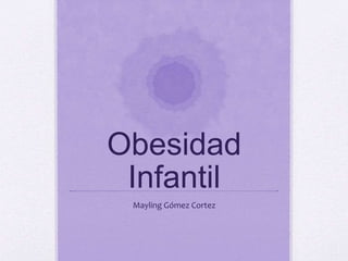 Obesidad
Infantil
Mayling Gómez Cortez
 