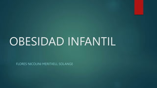 OBESIDAD INFANTIL
FLORES NICOLINI MERITXELL SOLANGE
 