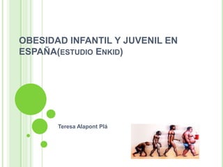 OBESIDAD INFANTIL Y JUVENIL EN
ESPAÑA(ESTUDIO ENKID)




       Teresa Alapont Plá
 