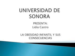 PRESENTA:
       Lidia Castro

LA OBESIDAD INFANTIL Y SUS
     CONSECUENCIAS
 