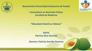Benemérita Universidad Autónoma de Puebla
Licenciatura en Nutrición Clínica
Facultad de Medicina
“Obesidad Infantil en México”
DHTIC
Patricia Silva Sánchez
Alumna: Patricia Garrido Ramírez
 