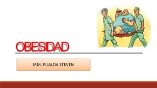 OBESIDAD
IRM. PILALOA STEVEN
 