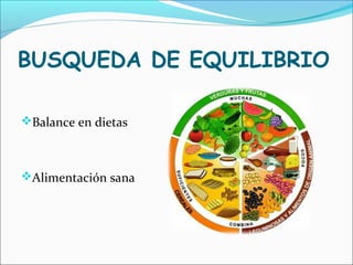 BUSQUEDA DE EQUILIBRIO
Balance en dietas
Alimentación sana
 