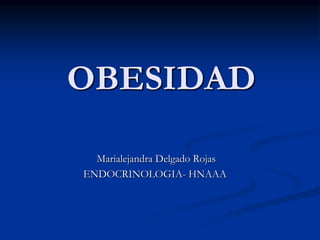 OBESIDAD
Marialejandra Delgado Rojas
ENDOCRINOLOGIA- HNAAA
 