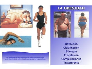 LA OBESIDAD Definición Clasificación Etiología Prevalencia Complicaciones Tratamiento La obesidad es una enfermedad crónica que requiere  un tratamiento crónico. Acuda siempre a un especialista.   