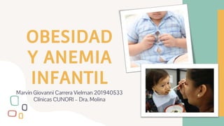 OBESIDAD
Y ANEMIA
INFANTIL
Marvin Giovanni Carrera Vielman 201940533
Clínicas CUNORI – Dra. Molina
 