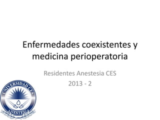 Enfermedades coexistentes y
medicina perioperatoria
Residentes Anestesia CES
2013 - 2
 
