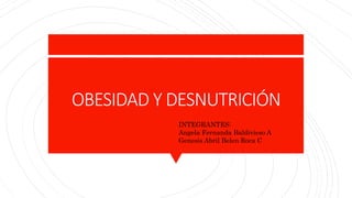 OBESIDAD Y DESNUTRICIÓN
INTEGRANTES:
Angela Fernanda Baldivieso A
Genesis Abril Belen Roca C
 