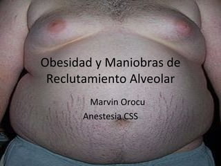 Obesidad y Maniobras de
 Reclutamiento Alveolar
     Dr. Marvin Orocu
      Anestesia CSS
 