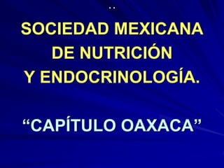 ··
SOCIEDAD MEXICANA
   DE NUTRICIÓN
Y ENDOCRINOLOGÍA.

“CAPÍTULO OAXACA”
 