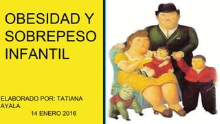 OBESIDAD Y
SOBREPESO
INFANTIL
ELABORADO POR: TATIANA
AYALA
14 ENERO 2016
 
