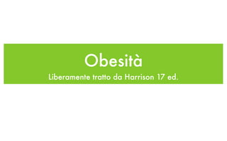 Obesità
Liberamente tratto da Harrison 17 ed.
 