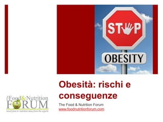 Obesità: rischi e 
conseguenze 
The Food & Nutrition Forum 
www.foodnutritionforum.com 
 
