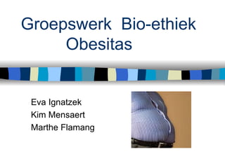 Groepswerk  Bio-ethiek Obesitas Eva Ignatzek Kim Mensaert Marthe Flamang 