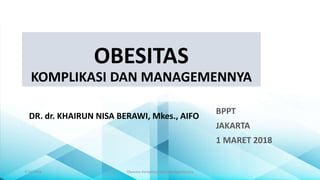 OBESITAS
KOMPLIKASI DAN MANAGEMENNYA
DR. dr. KHAIRUN NISA BERAWI, Mkes., AIFO
3/16/2018 Obesitas Komplikasi dan Managemennya
BPPT
JAKARTA
1 MARET 2018
 
