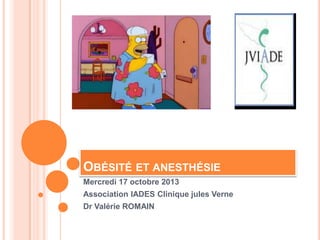OBÉSITÉ ET ANESTHÉSIE
Mercredi 17 octobre 2013
Association IADES Clinique jules Verne
Dr Valérie ROMAIN

 