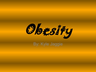 Obesity By: Kyle Jaggie 
