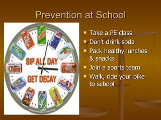 Prevention at School Take a PE class Don’t drink soda Pack healthy lunches & snacks Join a sports team Walk, ride your bike to school 